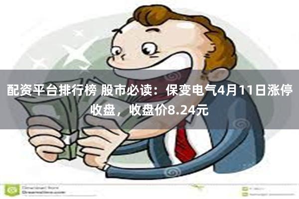 配资平台排行榜 股市必读：保变电气4月11日涨停收盘，收盘价8.24元