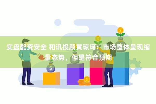 实盘配资安全 和讯投顾黄琼珂：市场整体呈现缩量态势，但是符合预期