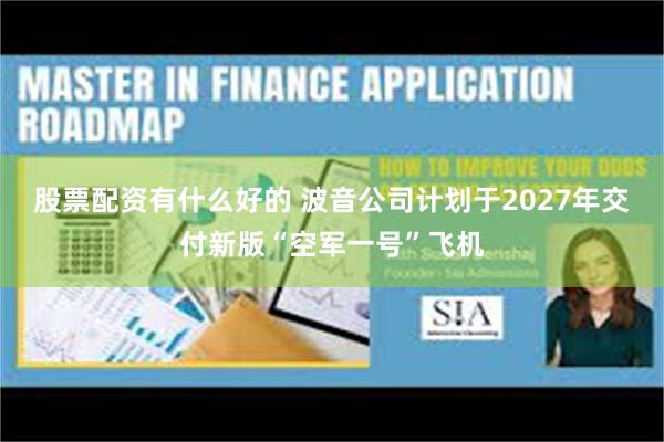 股票配资有什么好的 波音公司计划于2027年交付新版“空军一号”飞机