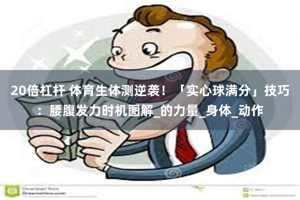 20倍杠杆 体育生体测逆袭！「实心球满分」技巧：腰腹发力时机图解_的力量_身体_动作