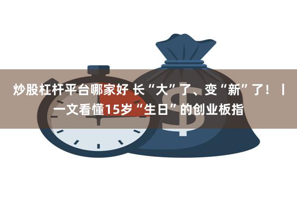 炒股杠杆平台哪家好 长“大”了、变“新”了！丨一文看懂15岁“生日”的创业板指