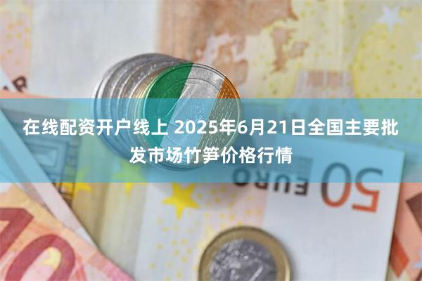 在线配资开户线上 2025年6月21日全国主要批发市场竹笋价格行情