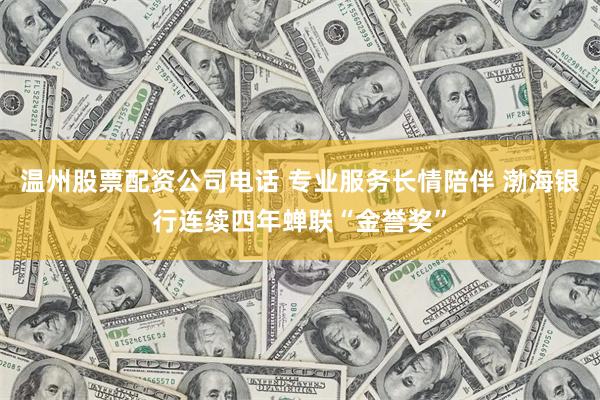 温州股票配资公司电话 专业服务长情陪伴 渤海银行连续四年蝉联“金誉奖”